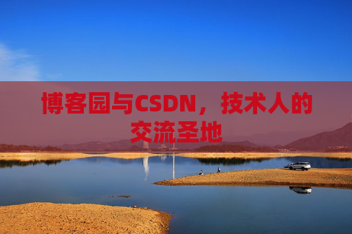 博客园与CSDN，技术人的交流圣地